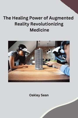 Oakley Sean - Healing Power of Augmented Reality Revolutionizing Medicine, Häftad