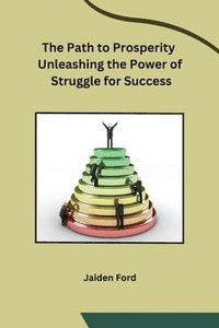bokomslag The Path to Prosperity Unleashing the Power of Struggle for Success