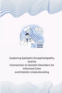 bokomslag Exploring Epileptic Encephalopathy and Its Connection to Genetic Disorders for Informed Care and Holistic Understanding