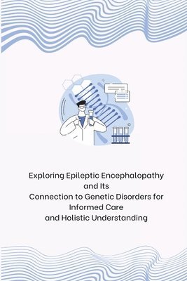 bokomslag Exploring Epileptic Encephalopathy and Its Connection to Genetic Disorders for Informed Care and Holistic Understanding