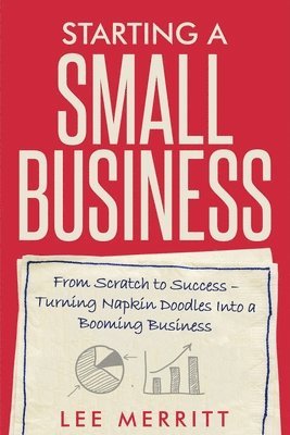 Lee Merritt - Starting A Small Business - From Scratch to Success, Häftad