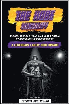 The Kobe Mentality - Become As Relentless As A Black Mamba By Decoding The Psychology Of A Legendary Laker - Kobe Bryant 1