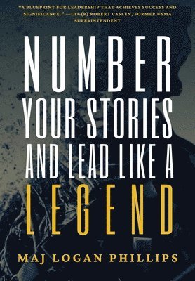 Logan Phillips - Number Your Stories and Lead Like a Legend, Inbunden