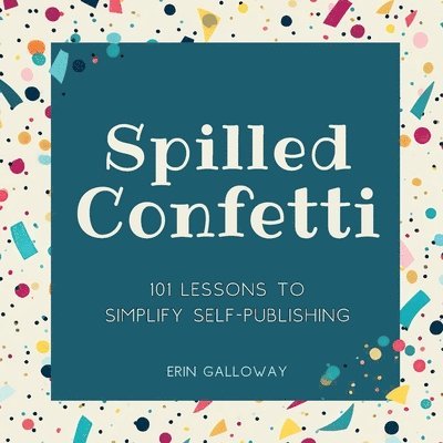 Spilled Confetti - 101 Lessons to Simplify Self-Publishing 1
