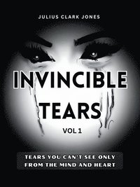 bokomslag Invincible Tears Vol1 Tears You Can't See Only from the Mind and Heart