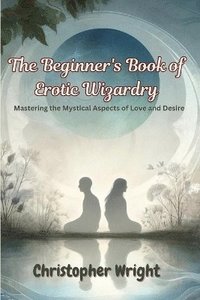 bokomslag The Beginner's Book of Erotic Wizardry