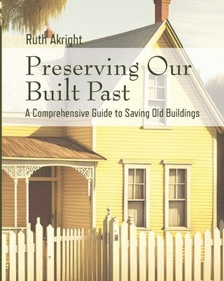 bokomslag Preserving Our Built Past: A comprehensive Guide to Saving Old Buildings