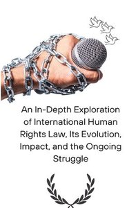 bokomslag In-Depth Exploration of International Human Rights Law, Its Evolution, Impact, and the Ongoing Struggle