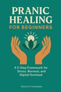 bokomslag Pranic Healing for Beginners: A 5-Step Framework for Stress, Burnout, and Digital Overload