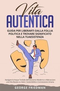 bokomslag Vita Autentica: Navigare le Acque Torbide dell'Attivismo Moderno e Abbracciare una Vita Basata su Valori, Sostenibilità e Connessione Umana