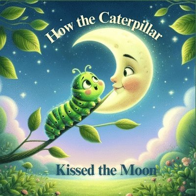How the Caterpillar Kissed the Moon 1