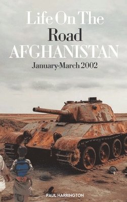 Paul Harrington - Life On The Road- Afghanistan January-March 2002, Inbunden