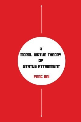 Feng Bai - Moral Virtue Theory of Status Attainment, Häftad