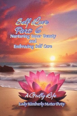 Self Love, Part 6, Nurturing Inner Beauty and Embracing Self Care
