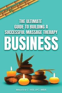 bokomslag The Ultimate Guide to Building a Successful Massage Therapy Business