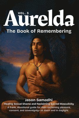 Jason Samadhi - Aurelda, The Book of Remembering, Vol. 3 (Healing Sexual Shame and Reclaiming Sacred Masculinity), Häftad