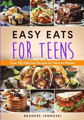 Easy Eats For Teens Over 100 Delicious Recipes for Teens to Master! 1