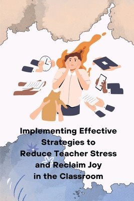 bokomslag Implementing Effective Strategies to Reduce Teacher Stress and Reclaim Joy in the Classroom