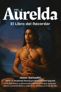 bokomslag Aurelda, El Libro del Recuerdo, Vol. 3 (Sanando la Vergüenza Sexual y Reclamando la Masculinidad Sagrada): Una guía franca y devocional para hombres q