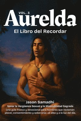 bokomslag Aurelda, El Libro del Recuerdo, Vol. 3 (Sanando la Vergüenza Sexual y Reclamando la Masculinidad Sagrada): Una guía franca y devocional para hombres q