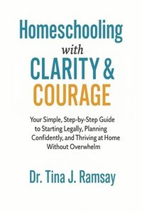 bokomslag Homeschooling with Clarity Courage Your Simple Step-by-Step Guide to Starting Legally Planning Confidently and Thriving at Home Without Overwhelm