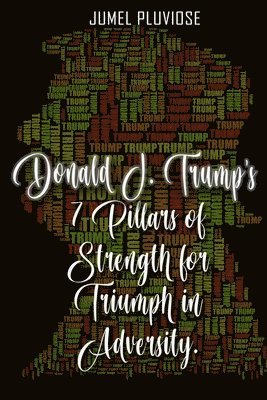 Jumel Pluviose - Donald J Trump's 7 Pillars of Strength for Triumph in Adversity, Häftad