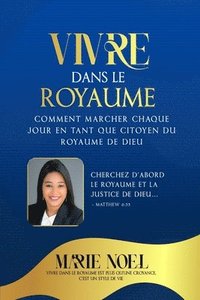 bokomslag Vivre Dans Le Royaume: Comment marcher chaque jour comme un citoyen du Royaume de Dieu