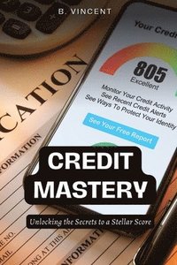 bokomslag Credit Mastery: Unlocking the Secrets to a Stellar Score