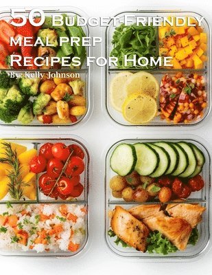 Kelly Johnson - 50 Budget-Friendly Meal Prep Recipes for Home, Häftad