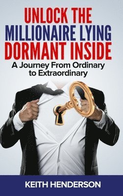 Keith Henderson - Unlock The Millionaire Lying Dormant Inside, Inbunden