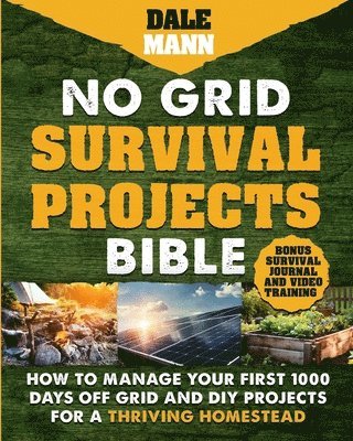 No Grid Survival Projects Bible: How to Manage Your First 1000 Days Off-Grid and DIY Projects for a Thriving Homestead 1