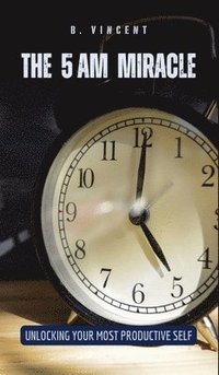 bokomslag The 5 AM Miracle: Unlocking Your Most Productive Self