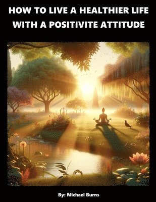 Michael Burns - How To Live A Healthier Life With A Positive Attitude, Häftad