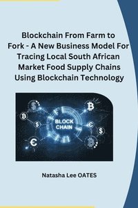 bokomslag Blockchain From Farm to Fork - A New Business Model For Tracing Local South African Market Food Supply Chains Using Blockchain Technology