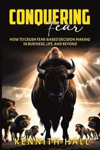 bokomslag Conquering Fear: How to Crush Fear-Based Decision Making in Business, Life, and Beyond