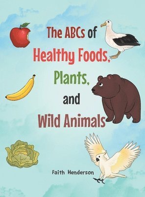 The ABCs of Healthy Foods, Plants And Wild Animals 1