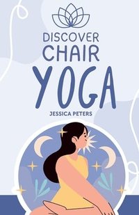 bokomslag Discover Chair Yoga: Gentle Fitness for Seniors and Beginners, Seated Exercises for Health and Wellbeing