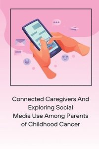 bokomslag Connected Caregivers And Exploring Social Media Use Among Parents of Childhood Cancer