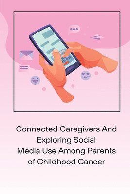 bokomslag Connected Caregivers And Exploring Social Media Use Among Parents of Childhood Cancer