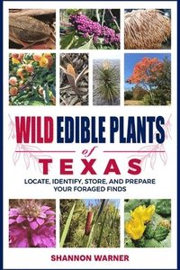 bokomslag Wild Edible Plants of Texas: Locate, Identify, Store, and Prepare Your Foraged Finds