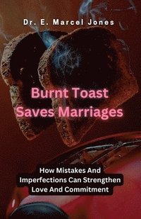 bokomslag Burnt Toast Saves Marriages: How Mistakes And Imperfections Can Strengthen Love And Commitment