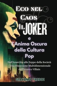 bokomslag Eco nel Caos: Il Joker e l'Anima Oscura della Cultura Pop: Dall'Anarchia alle Zeppe della Società - Una Dissezione Multidimensionale