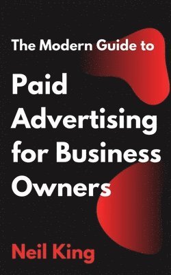 Neil King - Modern Guide to Paid Advertising for Business Owners, Häftad