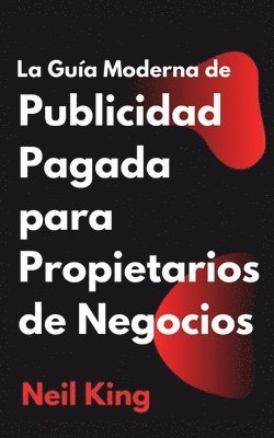 Neil King - Guía Moderna de Publicidad Pagada para Propietarios de Negocios, Häftad