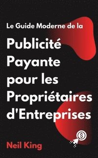 bokomslag Le Guide Moderne de la Publicit Payante pour les Propritaires d'Entreprises