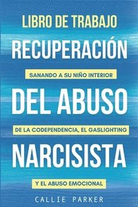 bokomslag Libro de trabajo para la recuperación del abuso narcisista: Sanando a su niño interior de la codependencia, el gaslighting y el abuso emocional