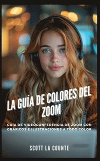 bokomslag La Guía De Colores Del Zoom: Guía De Videoconferencia De Zoom Con Gráficos E Ilustraciones a Todo Color