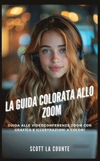 bokomslag La Guida Colorata Allo Zoom: Guida Alle Videoconferenze Zoom Con Grafica E Illustrazioni a Colori