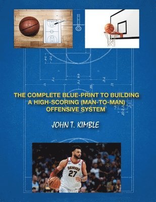 The Complete Blueprint to Building a High-Scoring (Man-To-Man) Offensive System-Book 1 of 2 Books 1