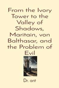 bokomslag From the Ivory Tower to the Valley of Shadows, Maritain, von Balthasar, and the Problem of Evil